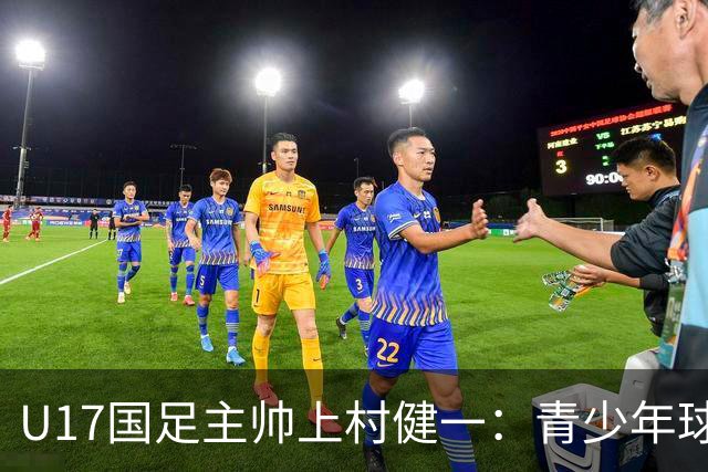 U17国足主帅上村健一：青少年球员培养需要五环并重